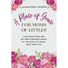 A Place of Grace for Moms of Littles: Live Sanctified and Set-free Through Christ in the Midst of Crazy, Busy Mom Life