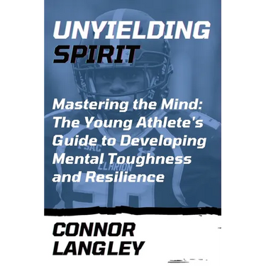 Unyielding Spirit: Mastering the Mind: The Young Athlete's Guide to Developing Mental Toughness and Resilience