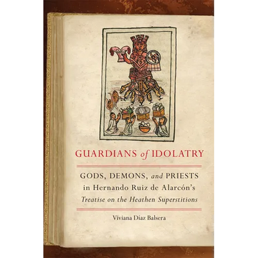 Guardians of Idolatry: Gods, Demons, and Priests in Hernando Ruiz de Alarcón's Treatise on the Heathen Superstitions