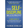 The Self-Discipline Blueprint: A Simple Guide to Beat Procrastination, Achieve Your Goals, and Get the Life You Want