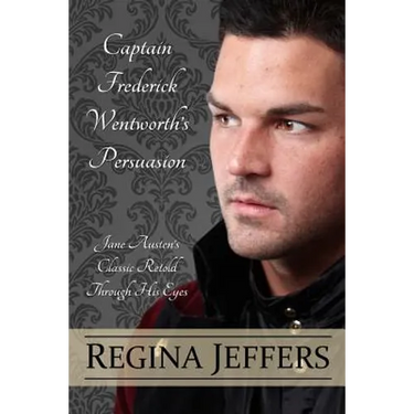 Captain Frederick Wentworth's Persuasion: Jane Austen's Classic Retold Through His Eyes