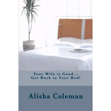 Your Wife is Good...Get back in Your Bed!: Alisha finally gets it but does she do the right thing
