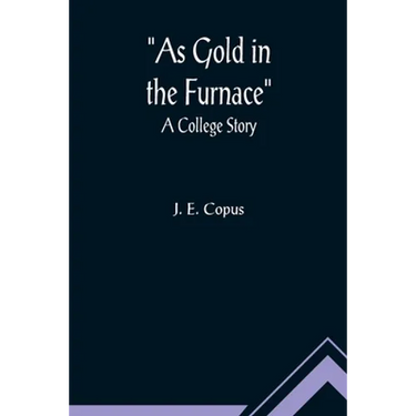 As Gold in the Furnace: A College Story