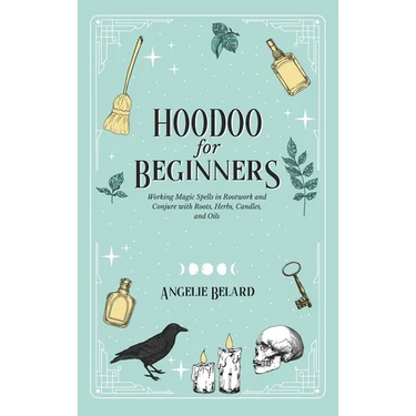 Hoodoo For Beginners: Working Magic Spells in Rootwork and Conjure with Roots, Herbs, Candles, and Oils