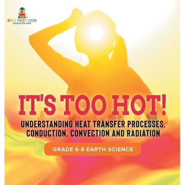 It's Too Hot! Understanding Heat Transfer Processes, Conduction, Convection and Radiation Grade 6-8 Earth Science