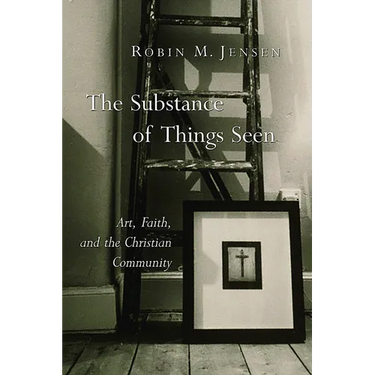 The Substance of Things Seen: Art, Faith, and the Christian Community