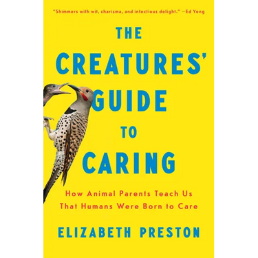 The Creatures' Guide to Caring: How Animal Parents Teach Us That Humans Were Born to Care