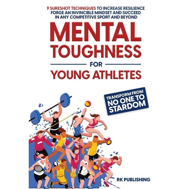 Mental Toughness for Young Athletes: Transform from NO ONE to STARDOM; 9 Sureshot Techniques to Increase Resilience, Forge an Invincible Mindset, and