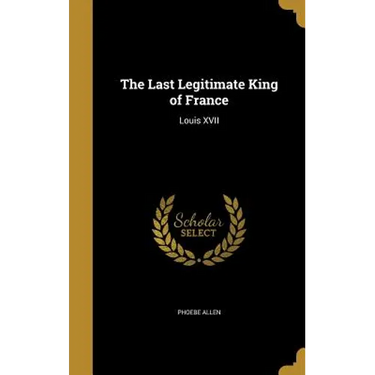 The Last Legitimate King of France: Louis XVII