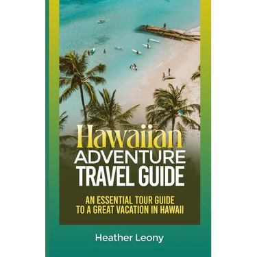 The Hawaiian Adventure Travel Guide: An Essential Tour Guide to a Great Vacation in Hawaii