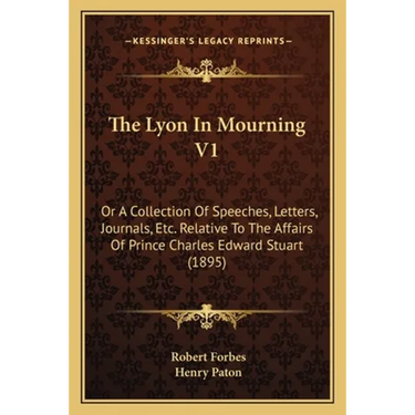 The Lyon In Mourning V1: Or A Collection Of Speeches, Letters, Journals, Etc. Relative To The Affairs Of Prince Charles Edward Stuart (1895)