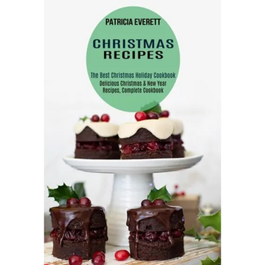 Christmas Recipes: The Best Christmas Holiday Cookbook (Delicious Christmas & New Year Recipes, Complete Cookbook)