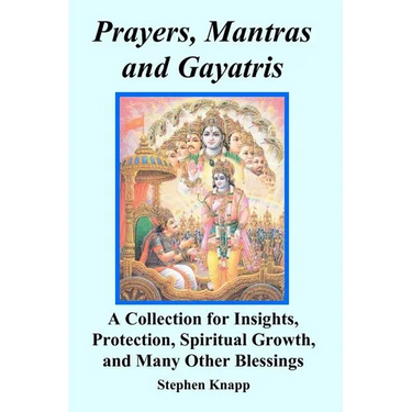 Prayers, Mantras and Gayatris: A Collection for Insights, Protection, Spiritual Growth, and Many Other Blessings