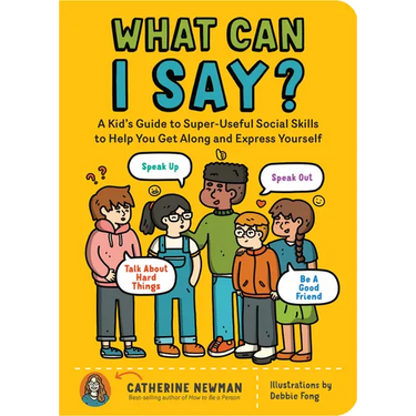 What Can I Say?: A Kid's Guide to Super-Useful Social Skills to Help You Get Along and Express Yourself; Speak Up, Speak Out, Talk about Hard Things,