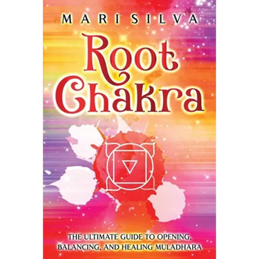 Root Chakra: The Ultimate Guide to Opening, Balancing, and Healing Muladhara