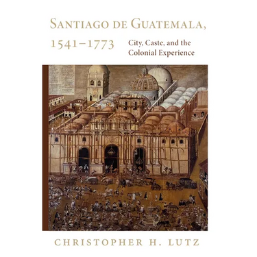 Santiago de Guatemala, 1541-1773: City, Caste, and the Colonial Experience