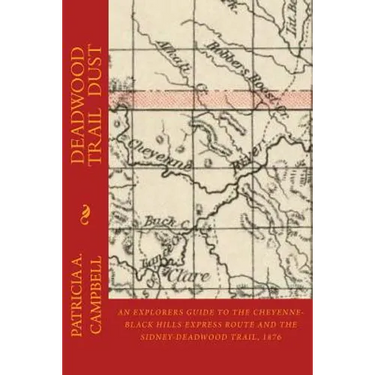 Deadwood Trail Dust: An Explorers Guide to the Cheyenne-Black Hills Express Route and the Sidney-Deadwood Trail, 1876