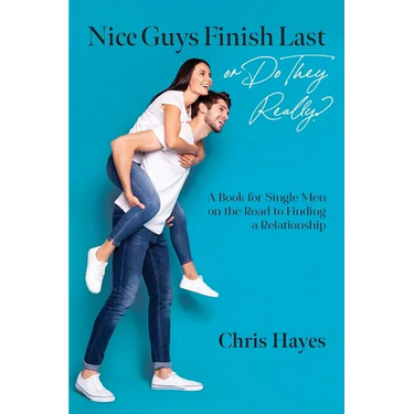 Nice Guys Finish Last or Do They Really?: A Book for Single Men on the Road to Finding a Relationship