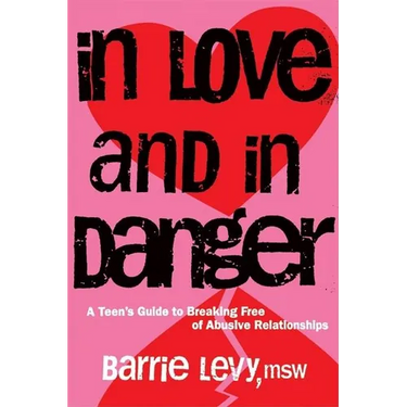 In Love and in Danger: A Teen's Guide to Breaking Free of Abusive Relationships