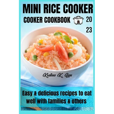 Mini rice cooker cookbook: easy & delicious recipes to eat well with families & others 2023