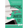 Investing for the Smarter Sex: Wealth Building Tips and Secrets Sophisticated Women Know (But Wall Street Won't Tell You)