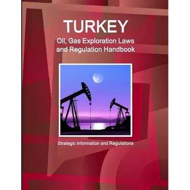 Turkey Oil, Gas Exploration Laws and Regulation Handbook - Strategic Information and Regulations