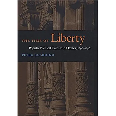 The Time of Liberty: Popular Political Culture in Oaxaca, 1750-1850