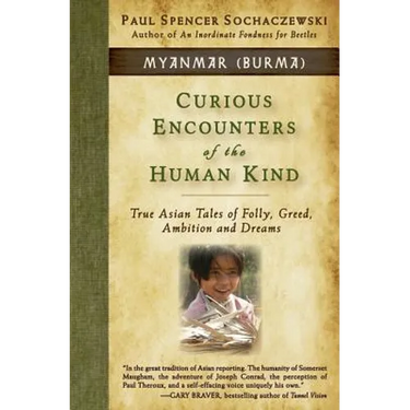 Curious Encounters of the Human Kind - Myanmar (Burma): True Asian Tales of Folly, Greed, Ambition and Dreams