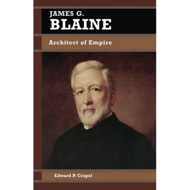 James G. Blaine: Architect of Empire