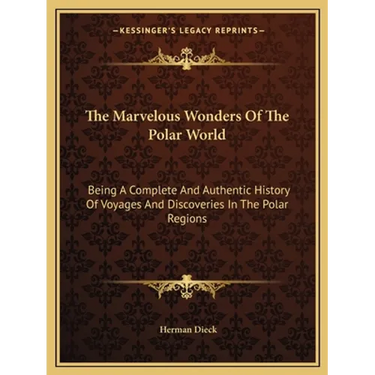 The Marvelous Wonders Of The Polar World: Being A Complete And Authentic History Of Voyages And Discoveries In The Polar Regions