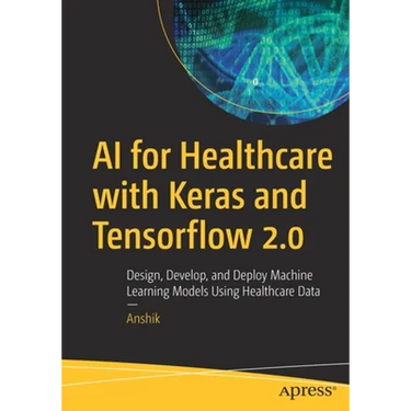 AI for Healthcare with Keras and Tensorflow 2.0: Design, Develop, and Deploy Machine Learning Models Using Healthcare Data