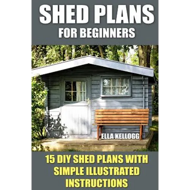 Shed Plans for Beginners: 15 DIY Shed Plans with Simple Illustrated Instructions