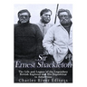 Sir Ernest Shackleton: The Life and Legacy of the Legendary British Explorer and His Expeditions to Antarctica