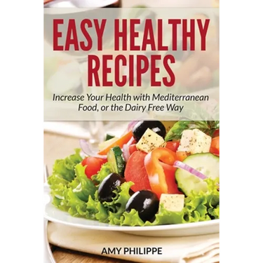 Easy Healthy Recipes: Increase Your Health with Mediterranean Food, or the Dairy Free Way