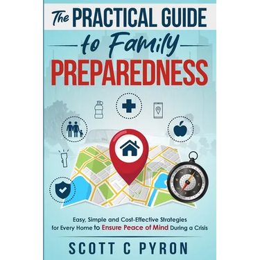 The Practical Guide to Family Preparedness: Easy, Simple and Cost-Effective Strategies for Every Home to Ensure Peace of Mind During a Crisis