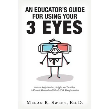An Educator's Guide to Using Your 3 Eyes: How to Apply Intellect, Insight and Intuition to Promote Personal and School-Wide Transformation
