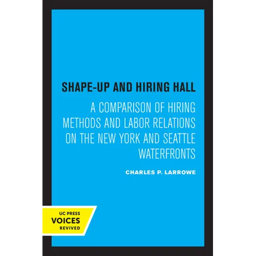 Shape-Up and Hiring Hall: A Comparison of Hiring Methods and Labor Relations on the New York and Seattle Waterfronts