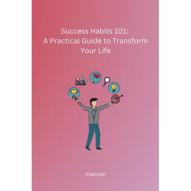 Success Habits 101: A Practical Guide to Transform Your Life