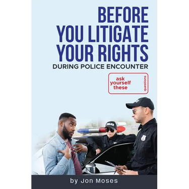Before YOU "Litigate YOUR Rights" During Police Encounter