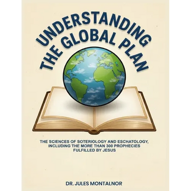Understanding the Global Plan: The Sciences of Soteriology & Eschatology, Including the more than 300 Prophecies Fulfilled by Jesus