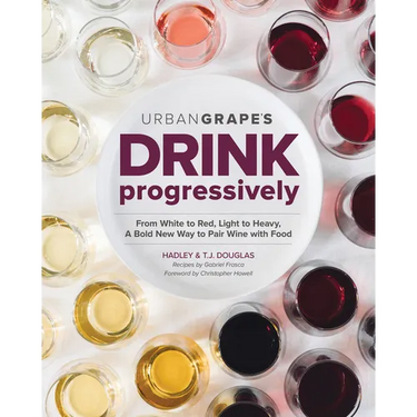 Drink Progressively: From White to Red, Light- To Full-Bodied, a Bold New Way to Pair Wine with Food