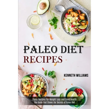 Paleo Diet Recipes: The Guide That Shows the Secrets of Paleo Diet (Paleo Recipes for Weight Loss and Good Health)