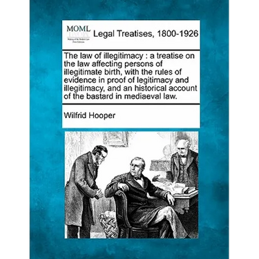 The Law of Illegitimacy: A Treatise on the Law Affecting Persons of Illegitimate Birth, with the Rules of Evidence in Proof of Legitimacy and I