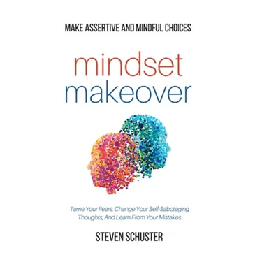 Mindset Makeover: Tame Your Fears, Change Your Self-Sabotaging Thoughts, And Learn From Your Mistakes - Make Assertive And Mindful Choic