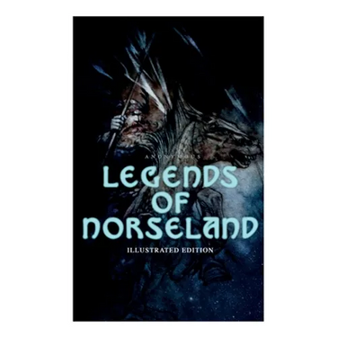 Legends of Norseland (Illustrated Edition): Valkyrie, Odin at the Well of Wisdom, Thor's Hammer, the Dying Baldur, the Punishment of Loki, the Darknes