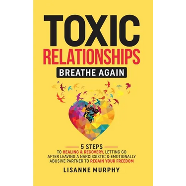 Toxic Relationships: 5 Steps to Healing & Recovery; Letting Go After Leaving A Narcissistic & Emotionally Abusive Partner to Regain Your Freedom