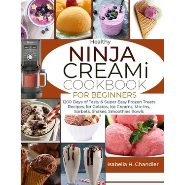 Healthy Ninja CREAMi Cookbook for Beginners: 1200 Days of Tasty & Super Easy Frozen Treats Recipes, for Gelatos, Ice Creams, Mix-Ins, Sorbets, Shakes,