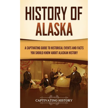 History of Alaska: A Captivating Guide to Historical Events and Facts You Should Know About Alaskan History