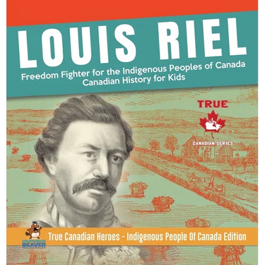 Louis Riel - Freedom Fighter for the Indigenous Peoples of Canada Canadian History for Kids True Canadian Heroes - Indigenous People Of Canada Edition