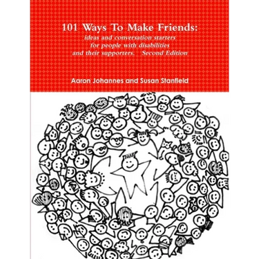 101 Ways To Make Friends: ideas and conversation starters for people with disabilities and their supports. Second Edition
